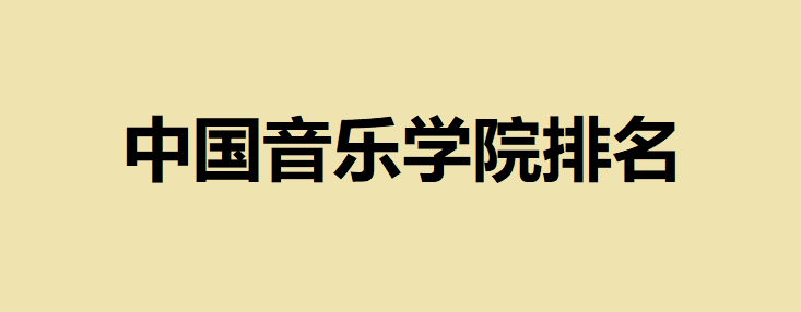 中國(guó)音樂學(xué)院排名及院校介紹，國(guó)內(nèi)哪個(gè)音樂學(xué)院比較好