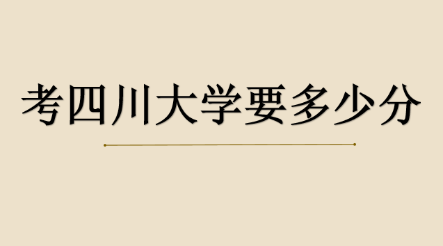 2020年考四川大學(xué)要多少分？最新盤點(diǎn)四川大學(xué)王牌專業(yè)排名情
