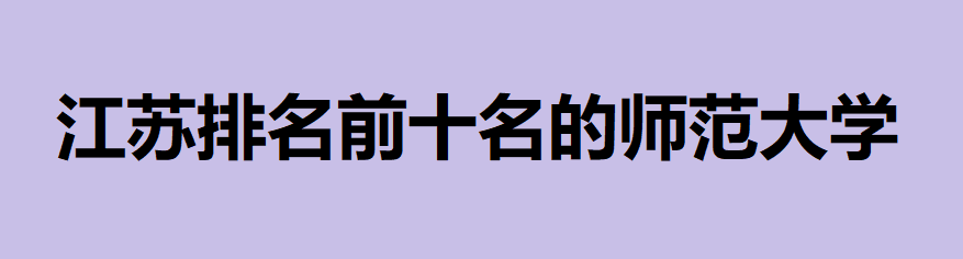 南京師范大學屬于什么檔次的學校?盤點江蘇排名前十名的師范大學
