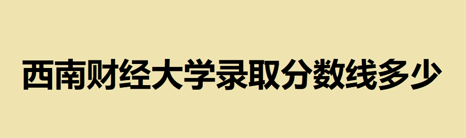 西南財經(jīng)大學為什么不是985卻比一些985還難考?錄取分數(shù)線