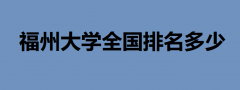 福州大学省内排名多少能进？它在省外认可度怎么样排名多少