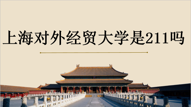 上海對外經貿大學是不是211?算名校嗎?全國排名和分數(shù)線是多