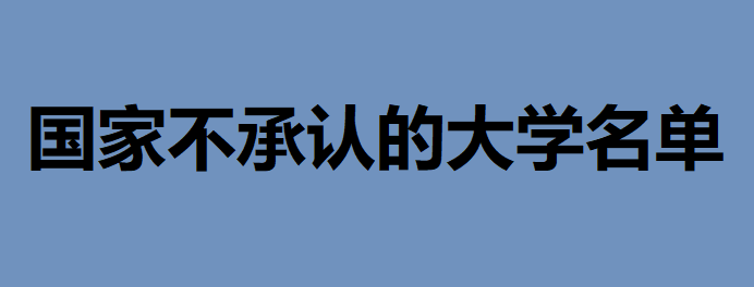 國家不承認(rèn)的大學(xué)名單，怎么查學(xué)校學(xué)歷是國家承認(rèn)學(xué)歷