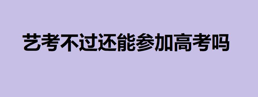 藝術(shù)生和普通生的區(qū)別哪個更好？藝考不過還能參加高考嗎？