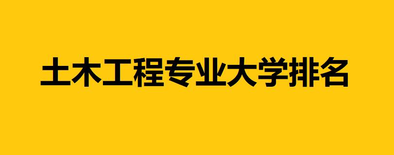土木工程專業(yè)大學(xué)排名，中國哪所大學(xué)土木工程專業(yè)最好