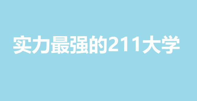 實(shí)力最強(qiáng)的211大學(xué)你知道是哪些嗎？看看你所在的大學(xué)在不在里