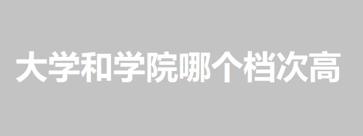 大學(xué)和學(xué)院哪個(gè)檔次高兩者有什么區(qū)別？學(xué)院屬于幾本院校