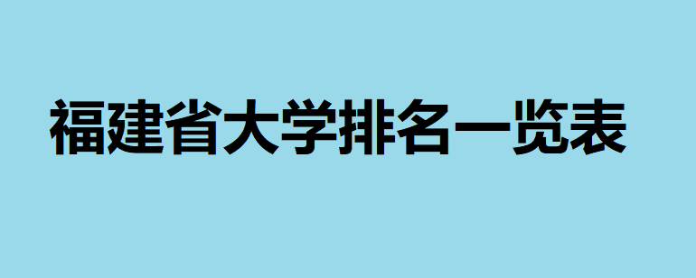 福建省大学排名一览表最新消息,福建有哪些不错的大学