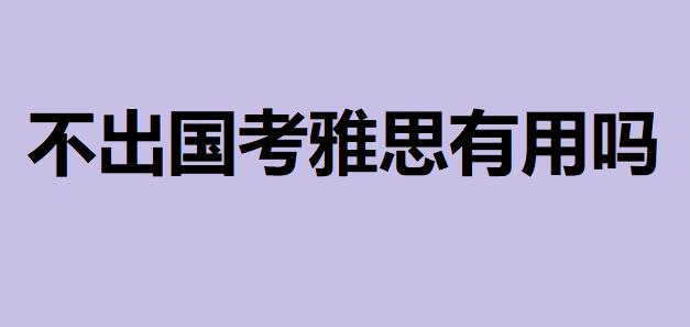 考雅思一次多少錢它相當于英語幾級？不出國考雅思有用嗎？