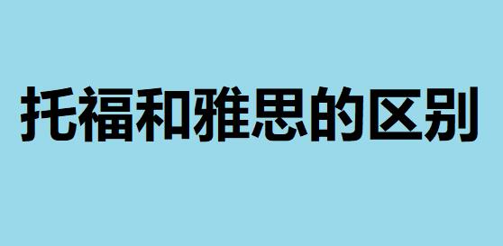 托福和雅思哪個(gè)更實(shí)用它們的區(qū)別在哪？托福考多少分可以出國(guó)