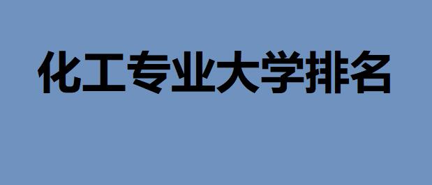 全國化工專業(yè)大學(xué)排名一覽表，化工專業(yè)未來工作前景怎么樣？