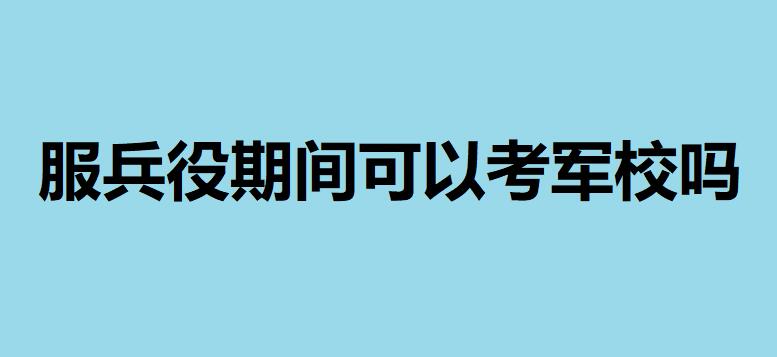 女生服兵役期間可以考軍校嗎？當兵期間考軍校要滿足這些條件才行