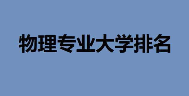 2020全國物理專業(yè)大學排名一覽表，國內(nèi)有哪些？大學物理專業(yè)