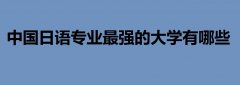 日语专业较好的大学名单，中国日语专业最强的大学有哪些