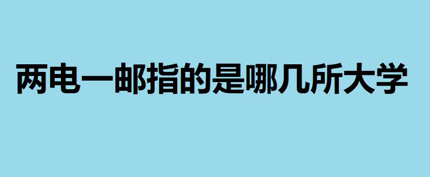 兩電一郵指的是哪幾所大學？高考到底該如何選擇兩電一郵