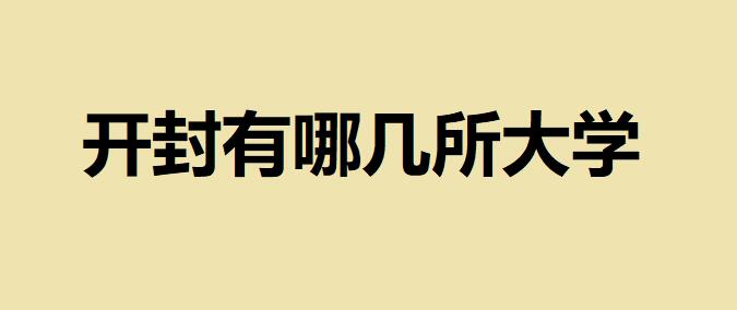 開封有哪幾所大學(xué)所有院校名單匯總，開封值得推薦的幾所好大學(xué)