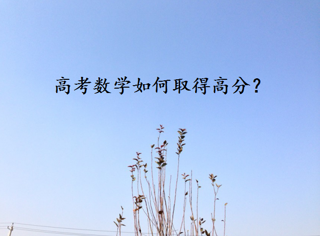 2023高考数学如何取得高分?高考数学答题规范揭秘?