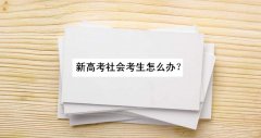 新高考社会考生怎么办？社会考生参加新高考条件和要求是怎样的