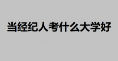 当经纪人考什么大学好？未来想当经纪人选这个专业比较稳妥