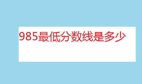 985最低分数线是多少？多少分能上985大学？