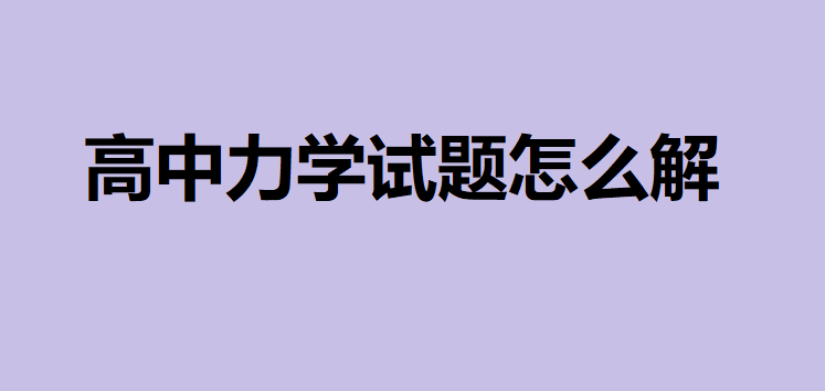 高中物理力学经典例题及解析,高中力学试题怎么解最好