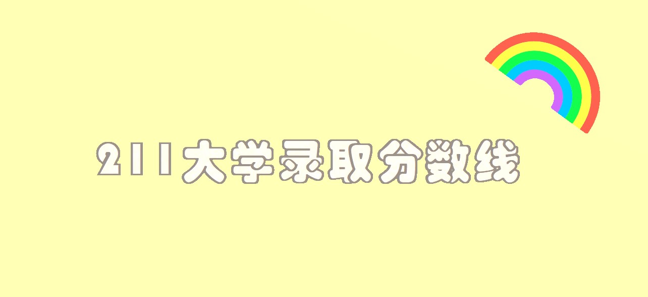 一般考大学要多少分？211大学最低录取分数线是多少？