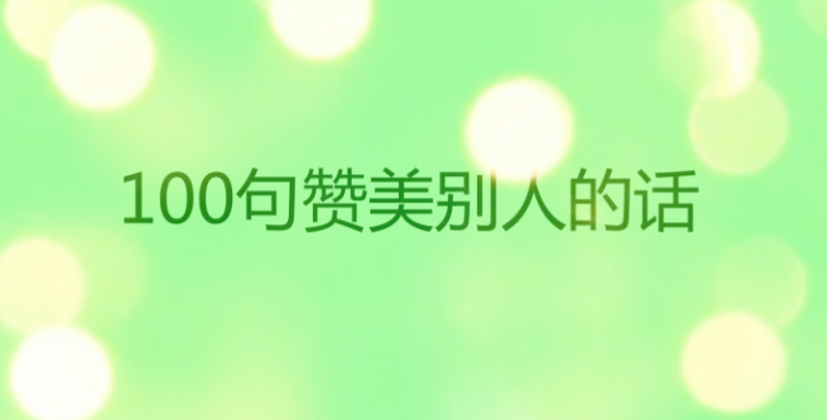 100句赞美别人的话,称赞表扬人的优美句子经典语录