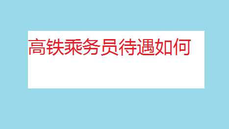 高铁乘务员待遇如何薪资多少?高铁乘务员招聘条件