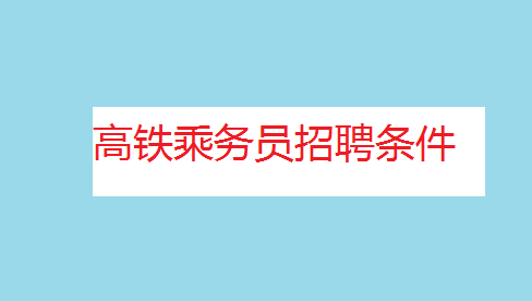 高铁乘务员待遇如何薪资多少?高铁乘务员招聘条件