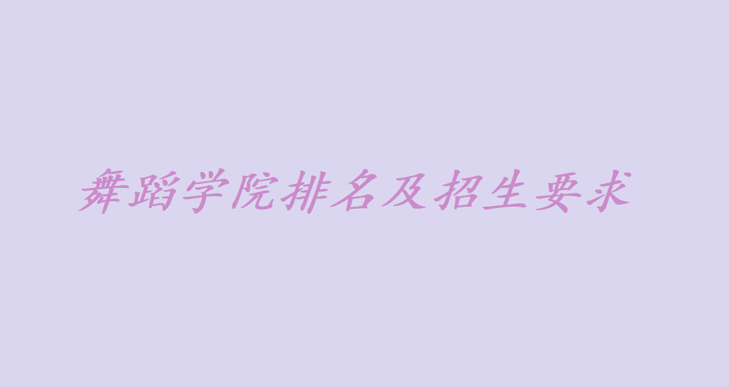 舞蹈学院招生要求有哪些？中国舞蹈学院排名