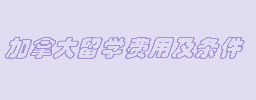加拿大留学一年费用多少?加拿大留学条件有哪些?