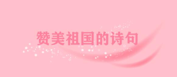 有哪些赞美祖国的诗句或名言关于赞美祖国的诗歌大全