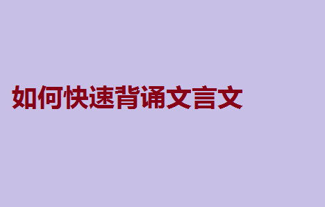 高中语文必背文言文大全,如何快速背诵文言文