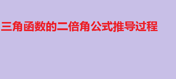 三角函数的二倍角公式推导过程,高中数学三角函数公式大全