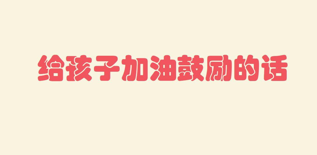 家长鼓励孩子的经典话语句子大全 给孩子加油鼓励的话