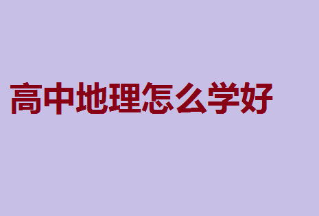 高中地理怎么学好?高中地理知识大全