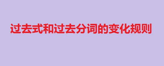 过去式与过去分词的区别,过去式和过去分词的变化规则