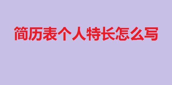 简历表个人特长怎么写简历个人特长范例