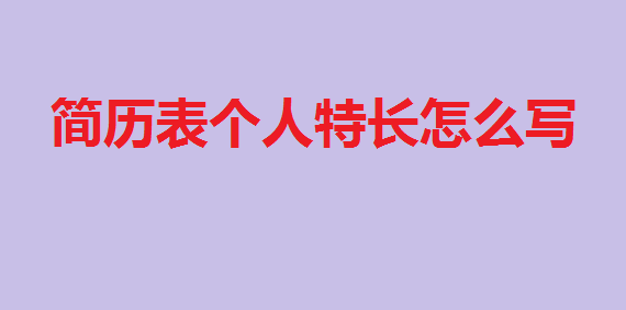 简历表个人特长怎么写?简历个人特长范例