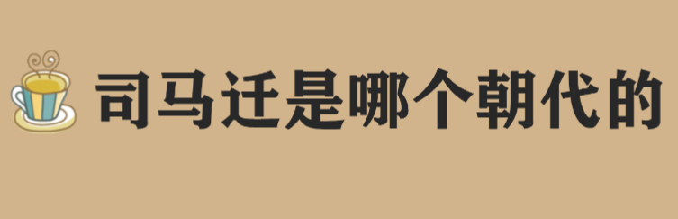 史记司马迁是哪个朝代的人?司马迁代表作品有哪些