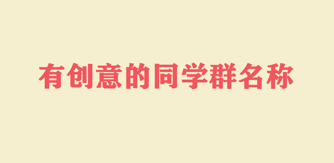 好听有创意的同学群名称大全 青春友谊的群名