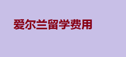 2023爱尔兰大学排名一览表,爱尔兰留学费用一般是多少?