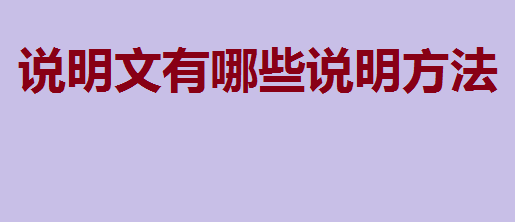 说明文有哪些说明方法?优秀说明文范文大全