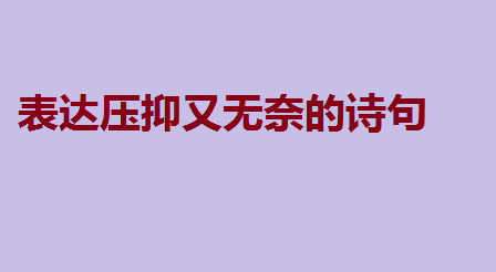 心情不好压抑怎么办?表达压抑又无奈的诗句