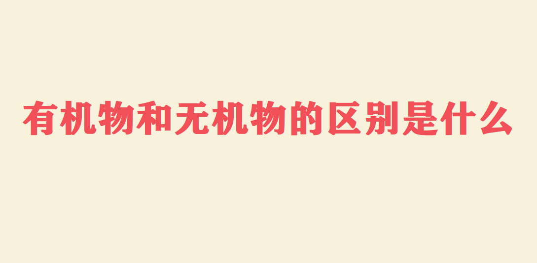 有机物和无机物的区别是什么?有机物有哪些?