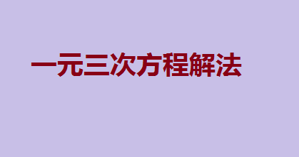 一元三次方程求根公式推导过程,一元三次方程解法