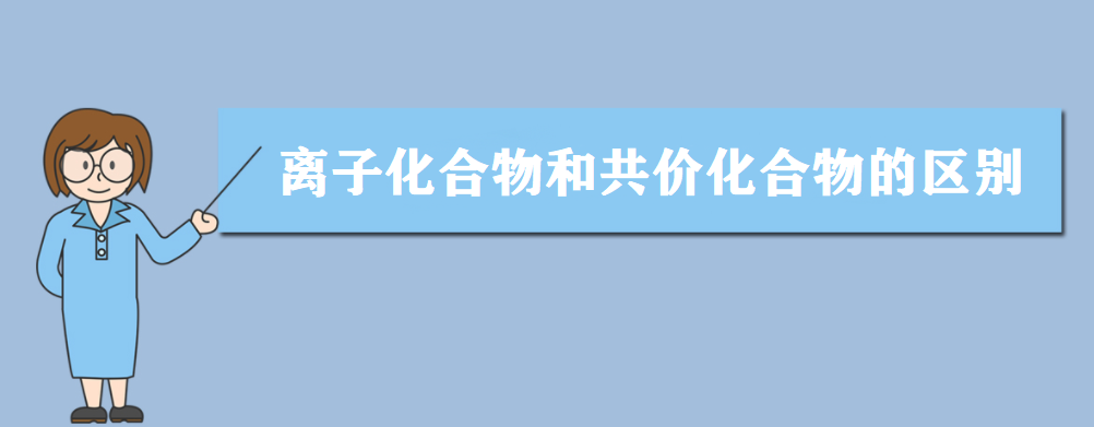 离子化合物和共价化合物的区别 离子化合物有哪些?