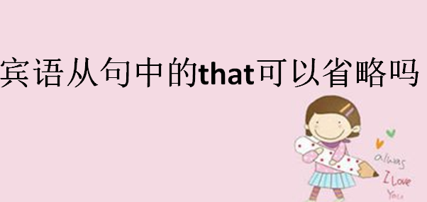 宾语从句的引导词有哪些?宾语从句中的that可以省略吗
