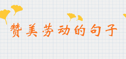 关于劳动的优美句子赞美劳动的句子