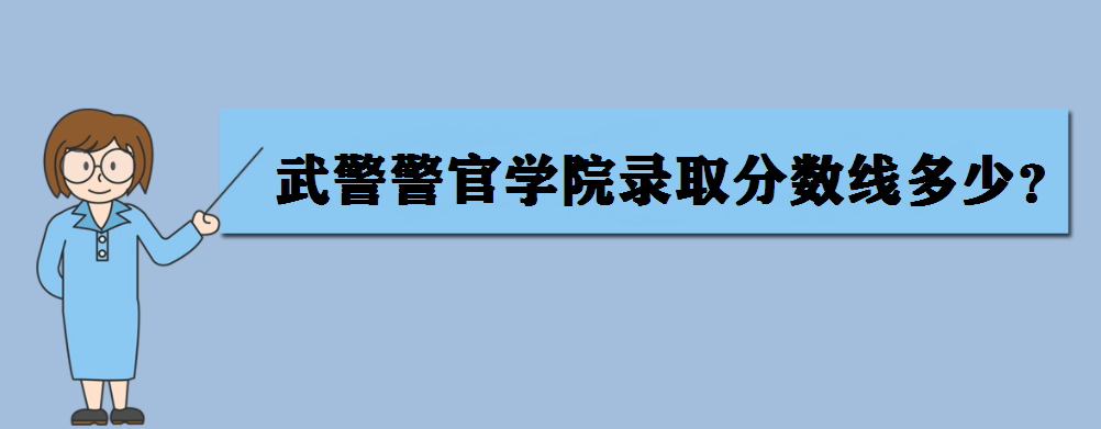 武警警官学院录取分数线多少?武警警官学院毕业包分配吗?